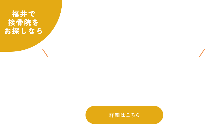 福井で接骨院をお探しなら！普段の痛み、放置していませんか？「来てよかった」と感じていただける施術をあなたに。詳細はこちら